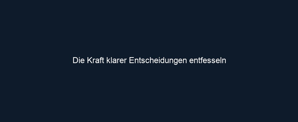 Die Kraft klarer Entscheidungen entfesseln