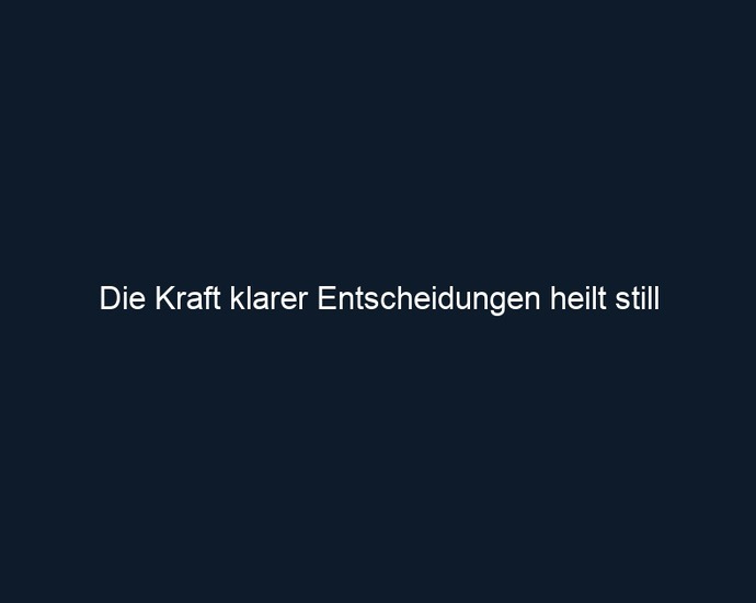 Die Kraft klarer Entscheidungen heilt still
