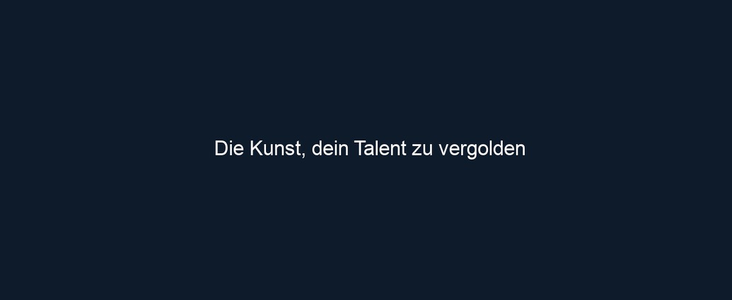 Die Kunst, dein Talent zu vergolden