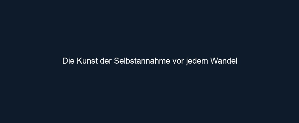 Die Kunst der Selbstannahme vor jedem Wandel