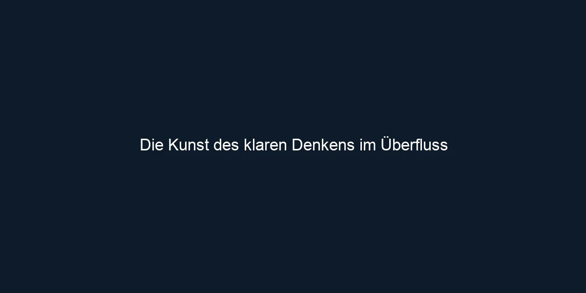 Die Kunst des klaren Denkens im Überfluss