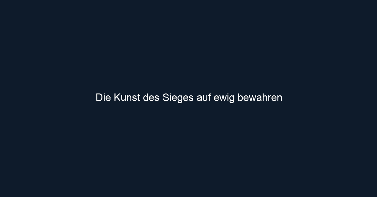 Die Kunst des Sieges auf ewig bewahren