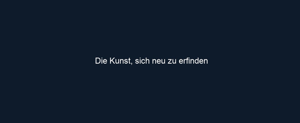 Die Kunst, sich neu zu erfinden