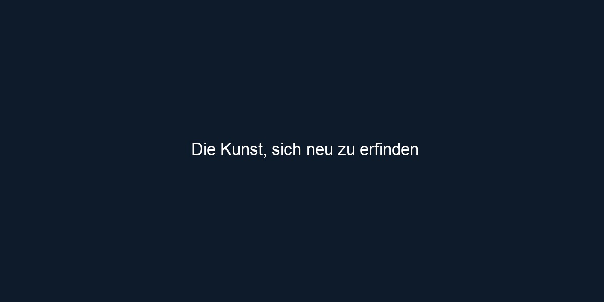 Die Kunst, sich neu zu erfinden