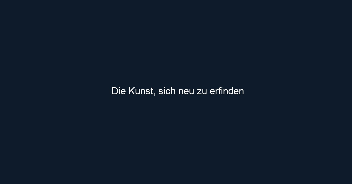 Die Kunst, sich neu zu erfinden