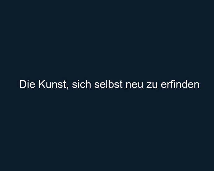 Die Kunst, sich selbst neu zu erfinden