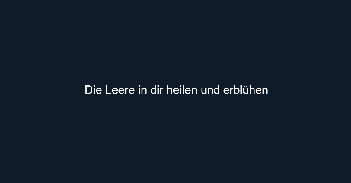 Die Leere in dir heilen und erblühen