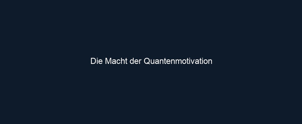 Die Macht der Quantenmotivation
