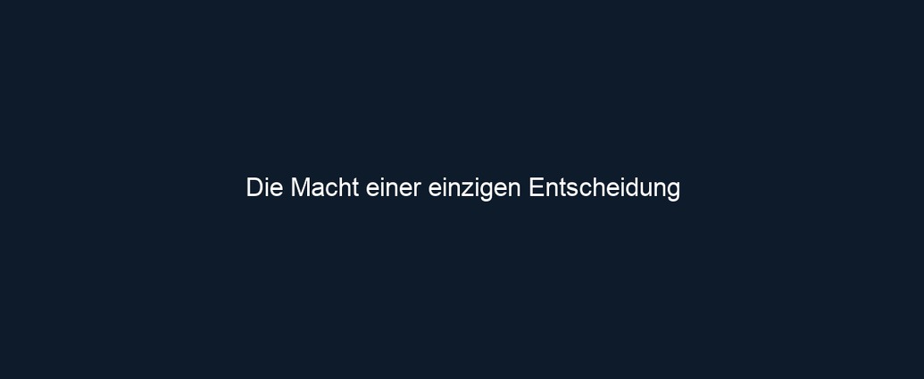 Die Macht einer einzigen Entscheidung