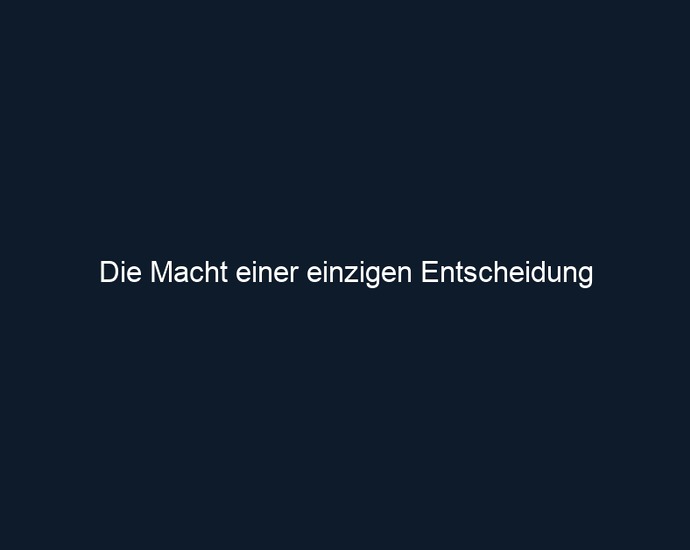 Die Macht einer einzigen Entscheidung