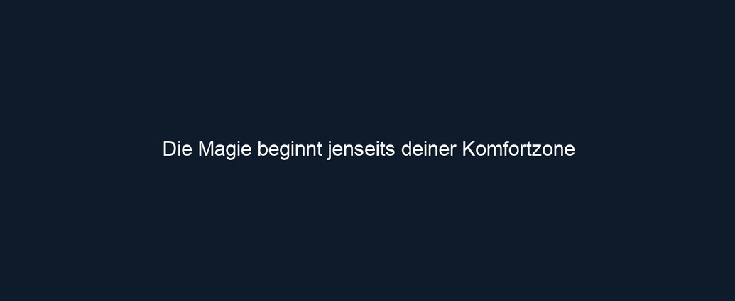 Die Magie beginnt jenseits deiner Komfortzone