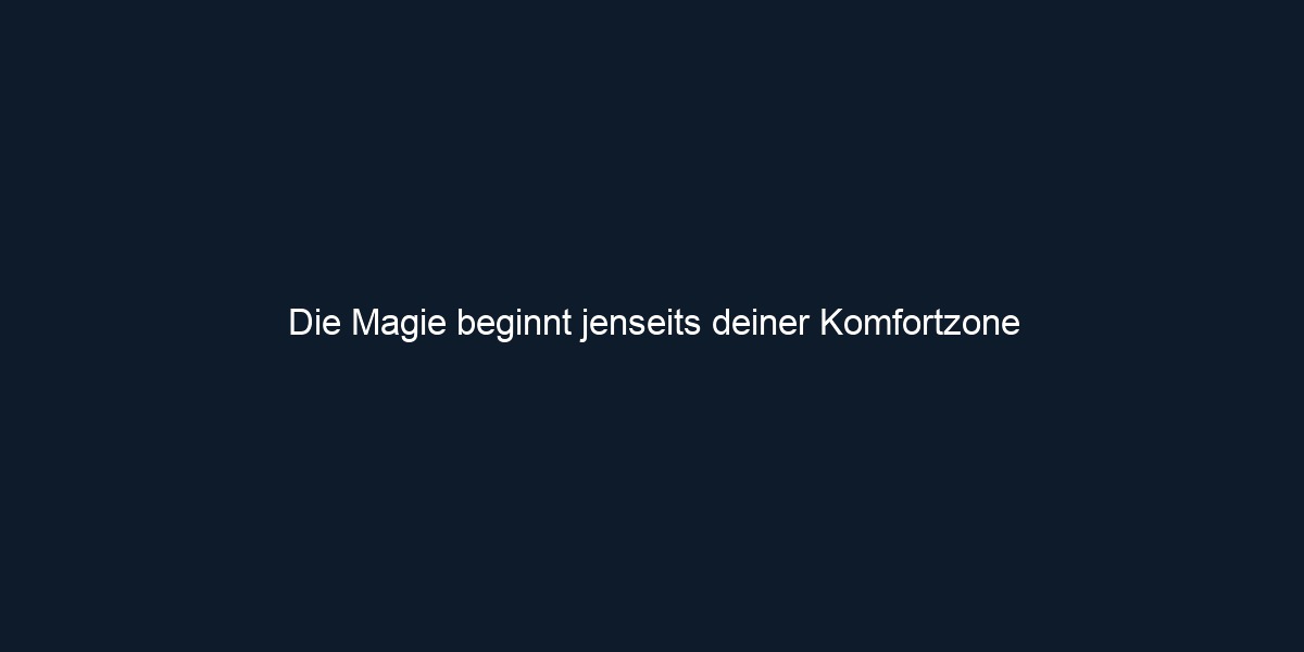 Die Magie beginnt jenseits deiner Komfortzone