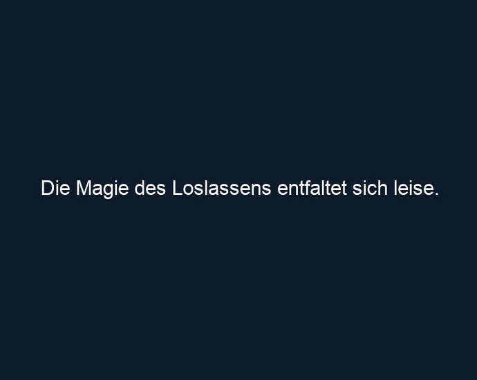 Die Magie des Loslassens entfaltet sich leise.