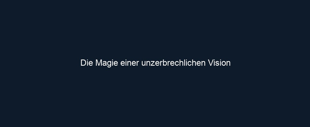 Die Magie einer unzerbrechlichen Vision
