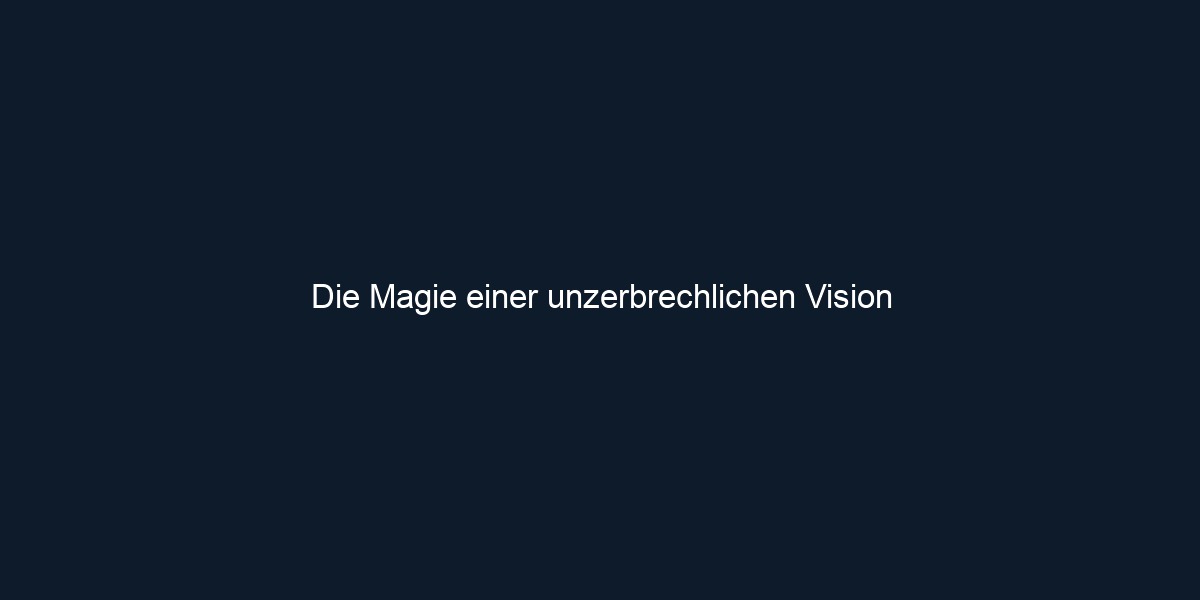 Die Magie einer unzerbrechlichen Vision