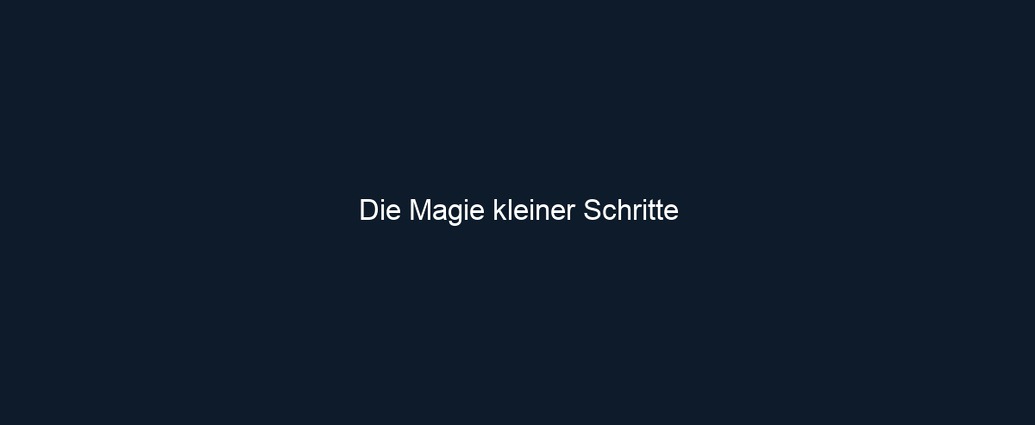 Die Magie kleiner Schritte