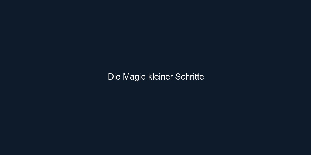 Die Magie kleiner Schritte