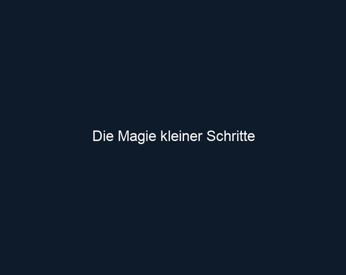 Die Magie kleiner Schritte