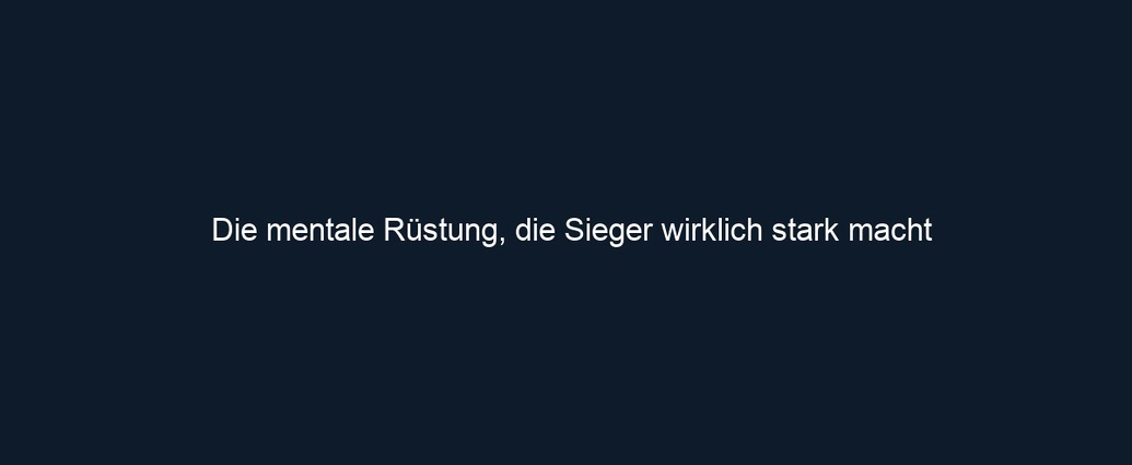 Die mentale Rüstung, die Sieger wirklich stark macht