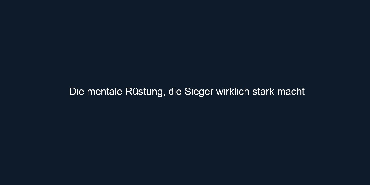 Die mentale Rüstung, die Sieger wirklich stark macht
