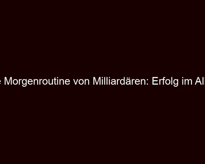 Die Morgenroutine von Milliardären: Erfolg im Alltag