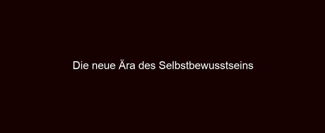Die neue Ära des Selbstbewusstseins