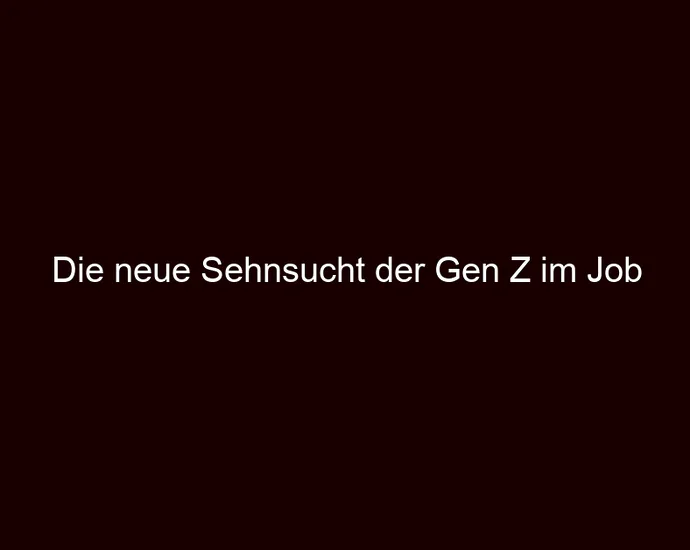 Die neue Sehnsucht der Gen Z im Job