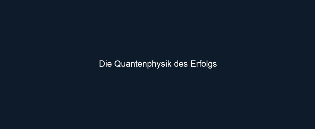 Die Quantenphysik des Erfolgs