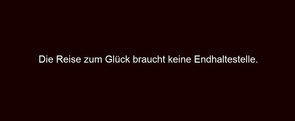 Die Reise zum Glück braucht keine Endhaltestelle.