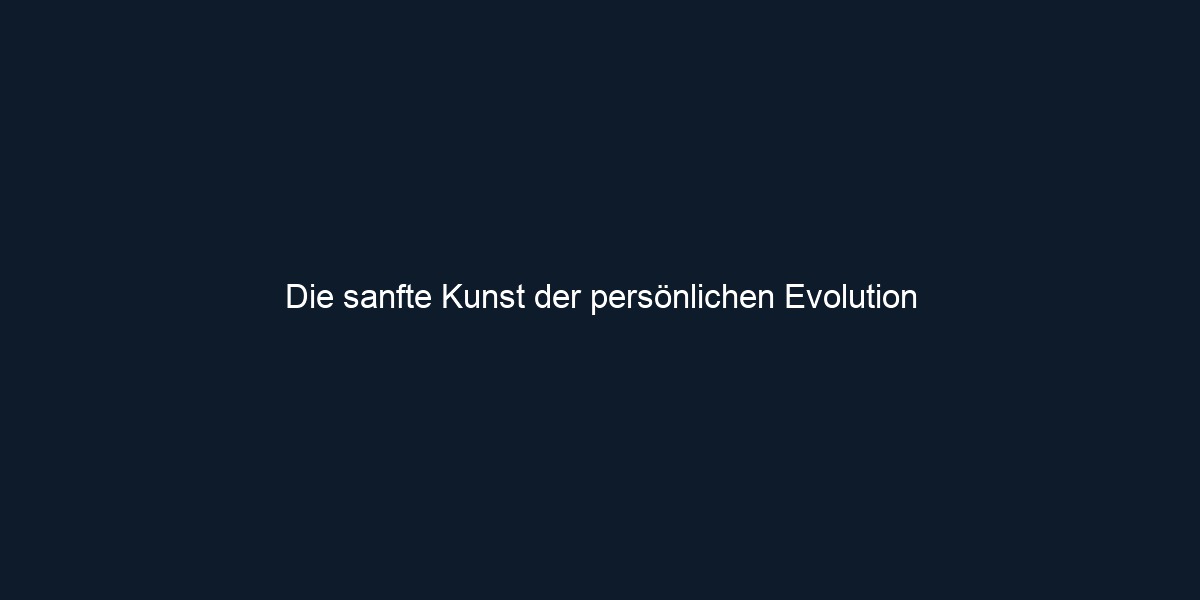 Die sanfte Kunst der persönlichen Evolution