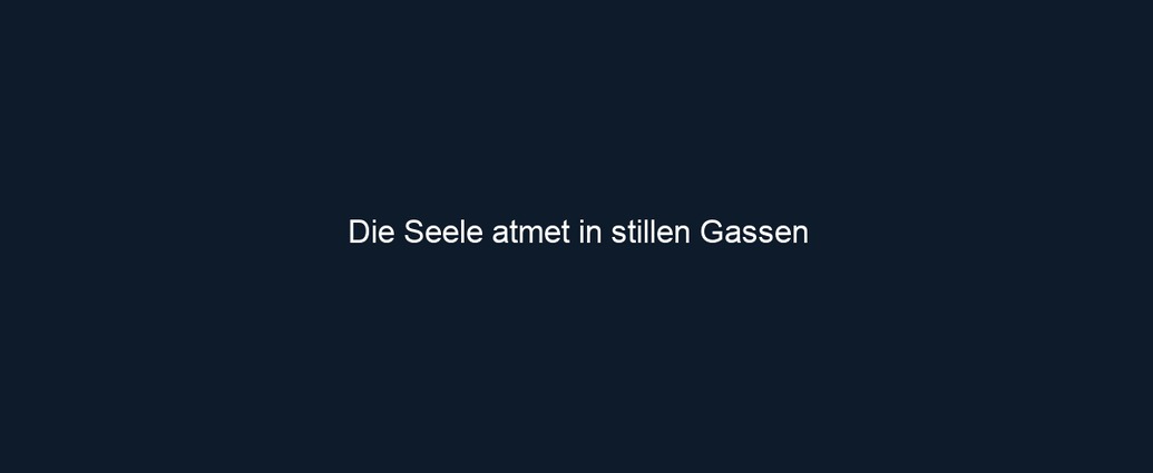 Die Seele atmet in stillen Gassen