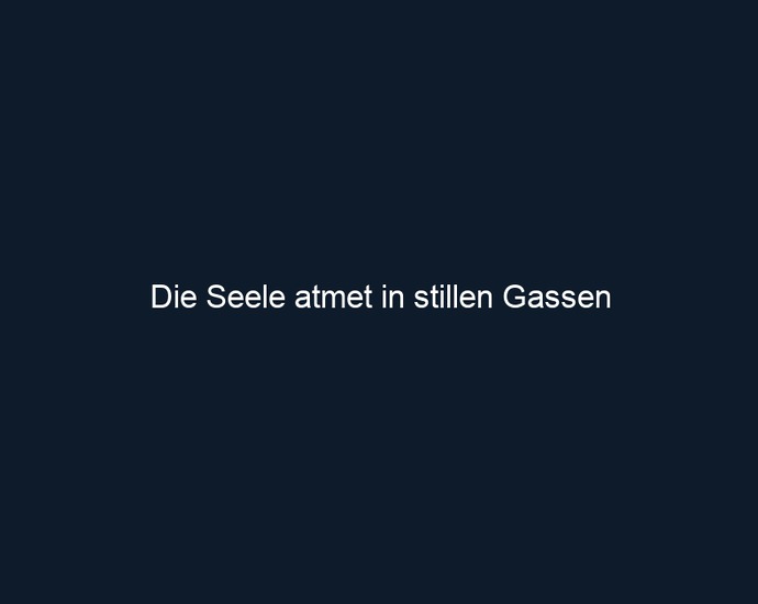 Die Seele atmet in stillen Gassen