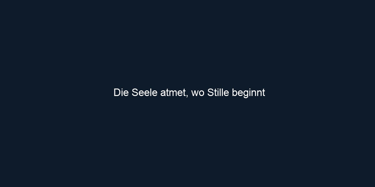 Die Seele atmet, wo Stille beginnt