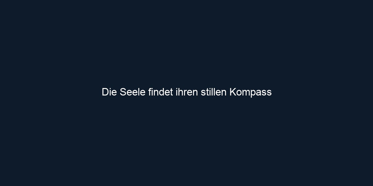 Die Seele findet ihren stillen Kompass 
