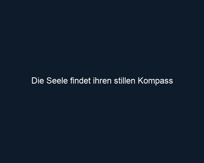 Die Seele findet ihren stillen Kompass 