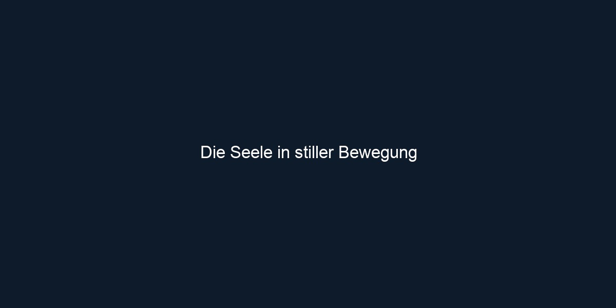Die Seele in stiller Bewegung
