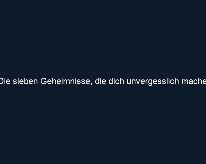 Die sieben Geheimnisse, die dich unvergesslich machen