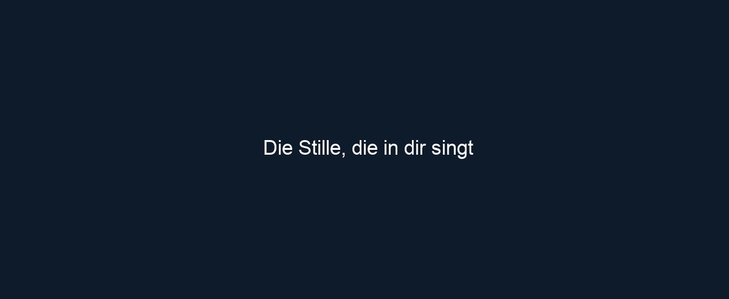Die Stille, die in dir singt