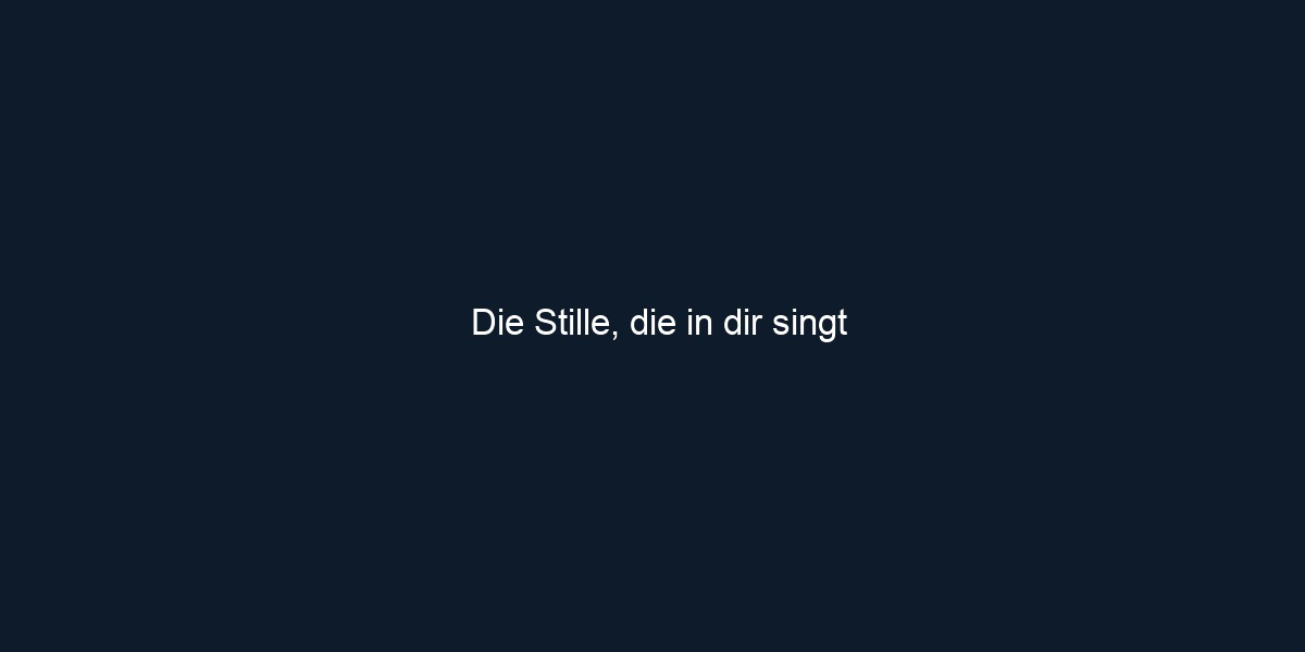Die Stille, die in dir singt