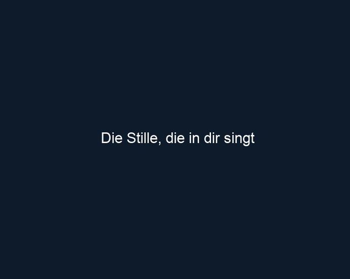 Die Stille, die in dir singt