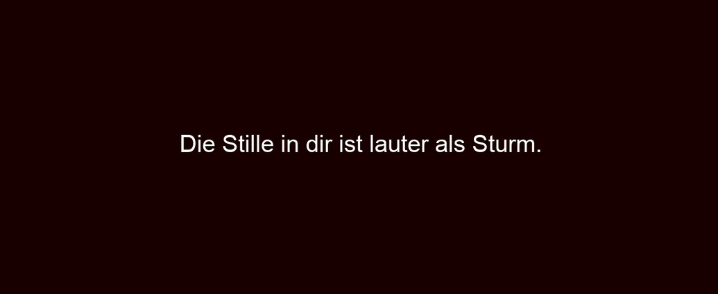Die Stille in dir ist lauter als Sturm.