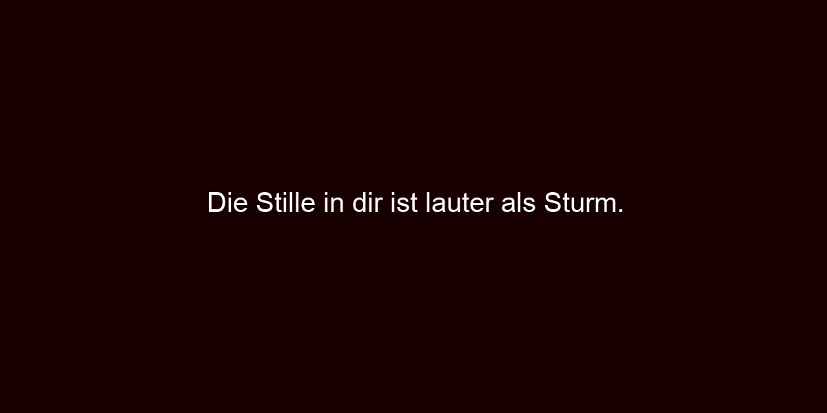 Die Stille in dir ist lauter als Sturm.