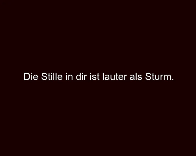 Die Stille in dir ist lauter als Sturm.
