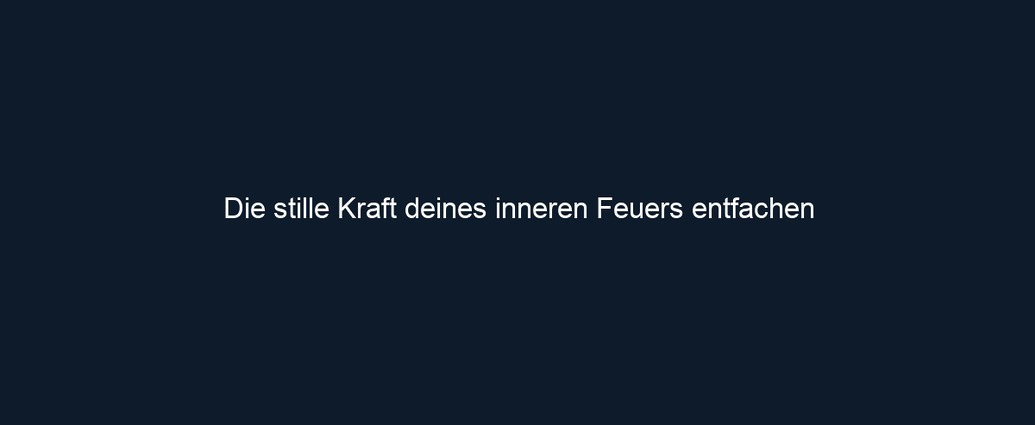 Die stille Kraft deines inneren Feuers entfachen