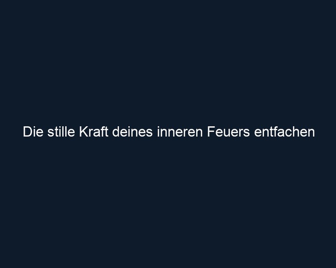 Die stille Kraft deines inneren Feuers entfachen