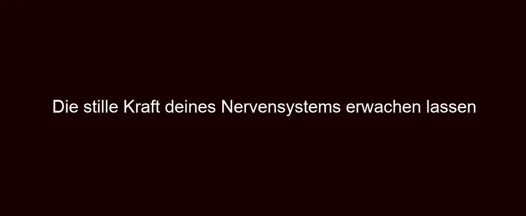 Die stille Kraft deines Nervensystems erwachen lassen