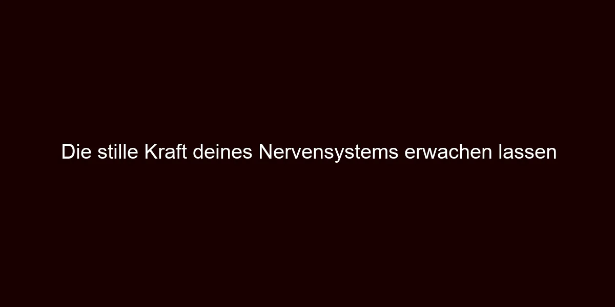 Die stille Kraft deines Nervensystems erwachen lassen