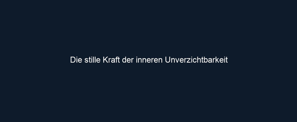 Die stille Kraft der inneren Unverzichtbarkeit