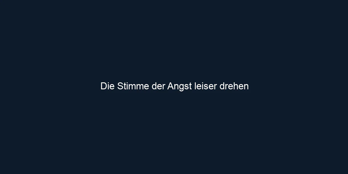 Die Stimme der Angst leiser drehen