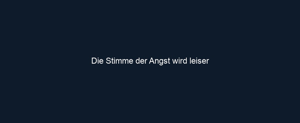 Die Stimme der Angst wird leiser
